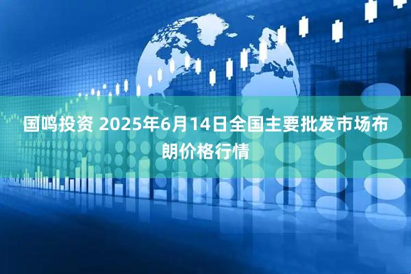 国鸣投资 2025年6月14日全国主要批发市场布朗价格行情