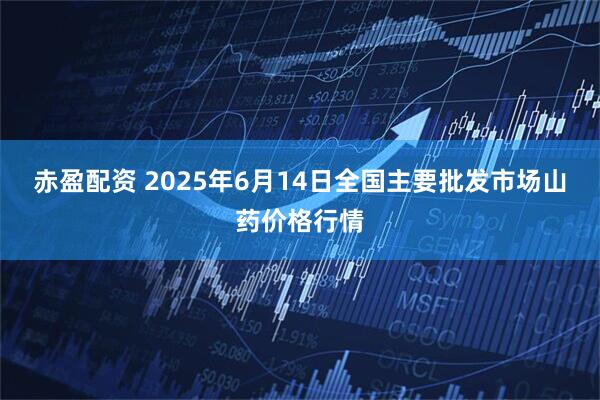 赤盈配资 2025年6月14日全国主要批发市场山药价格行情