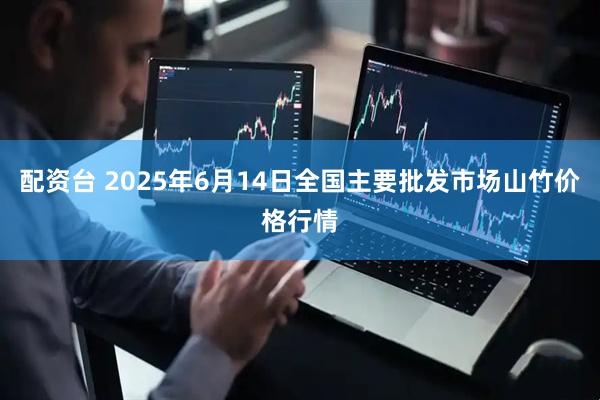 配资台 2025年6月14日全国主要批发市场山竹价格行情