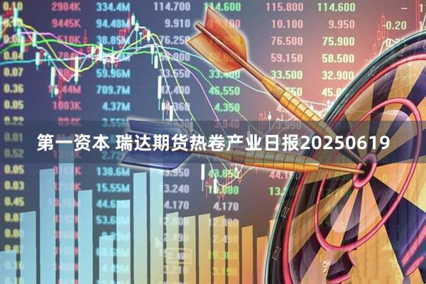 第一资本 瑞达期货热卷产业日报20250619