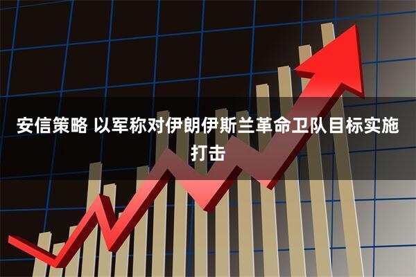 安信策略 以军称对伊朗伊斯兰革命卫队目标实施打击