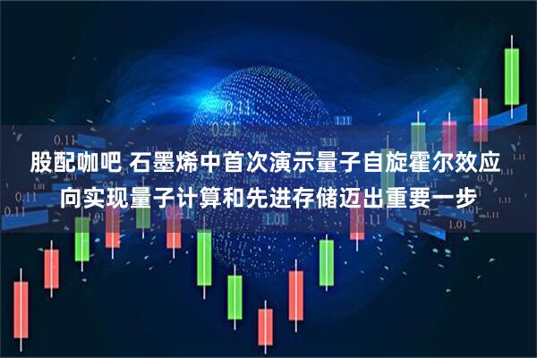 股配咖吧 石墨烯中首次演示量子自旋霍尔效应 向实现量子计算和先进存储迈出重要一步