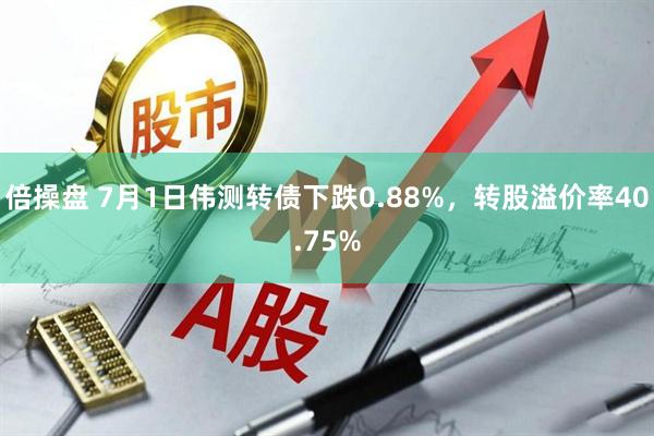 倍操盘 7月1日伟测转债下跌0.88%，转股溢价率40.75%