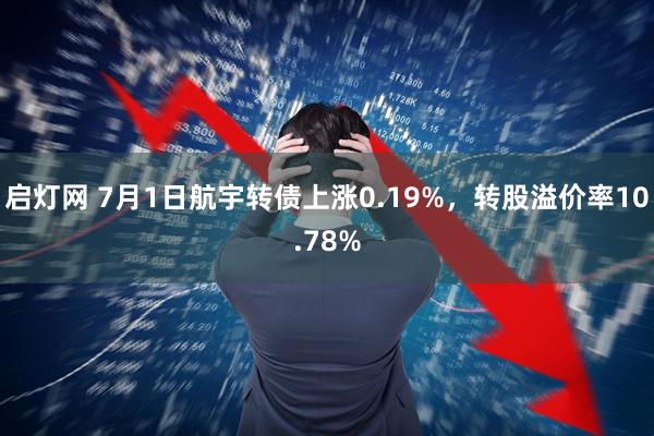 启灯网 7月1日航宇转债上涨0.19%，转股溢价率10.78%