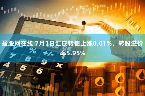 盈股网在线 7月1日汇成转债上涨0.01%，转股溢价率5.95%
