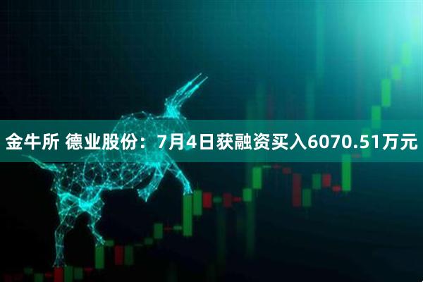 金牛所 德业股份：7月4日获融资买入6070.51万元