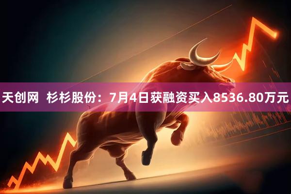 天创网  杉杉股份：7月4日获融资买入8536.80万元