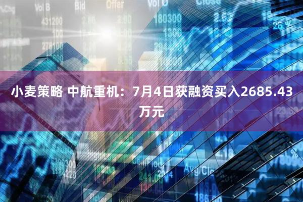 小麦策略 中航重机：7月4日获融资买入2685.43万元