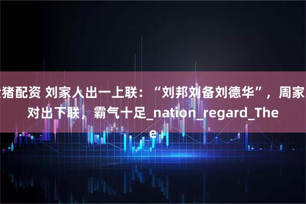 金猪配资 刘家人出一上联：“刘邦刘备刘德华”，周家人对出下联，霸气十足_nation_regard_The