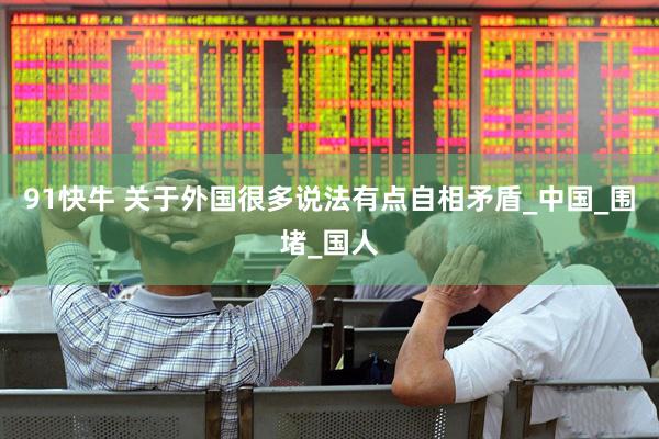 91快牛 关于外国很多说法有点自相矛盾_中国_围堵_国人