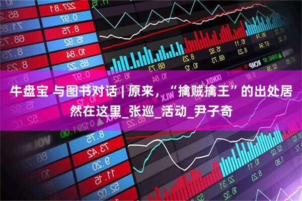 牛盘宝 与图书对话 | 原来，“擒贼擒王”的出处居然在这里_张巡_活动_尹子奇