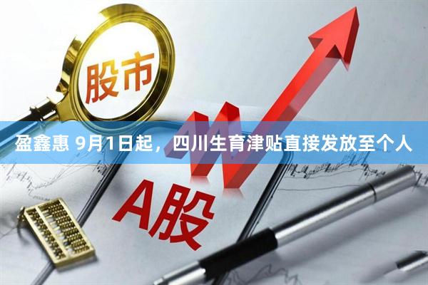盈鑫惠 9月1日起，四川生育津贴直接发放至个人