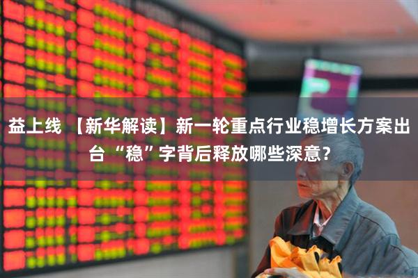 益上线 【新华解读】新一轮重点行业稳增长方案出台 “稳”字背后释放哪些深意？
