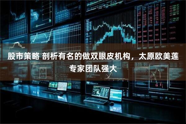 股市策略 剖析有名的做双眼皮机构，太原欧美莲专家团队强大